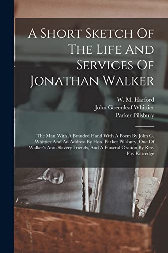Stock image for A Short Sketch Of The Life And Services Of Jonathan Walker: The Man With A Branded Hand With A Poem By John G. Whittier And An Address By Hon. Parker for sale by GreatBookPrices