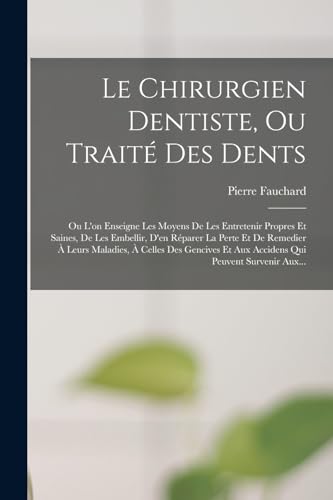 Imagen de archivo de Le Chirurgien Dentiste, Ou Traite Des Dents: Ou L'on Enseigne Les Moyens De Les Entretenir Propres Et Saines, De Les Embellir, D'en Reparer La Perte Et De Remedier A Leurs Maladies, A Celles Des Gencives Et Aux Accidens Qui Peuvent Survenir Aux. a la venta por THE SAINT BOOKSTORE