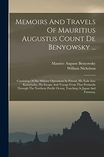 Imagen de archivo de Memoirs And Travels Of Mauritius Augustus Count De Benyowsky .: Consisting Of His Military Operations In Poland, His Exile Into Kamchatka, His Escape And Voyage From That Peninsula Through The Northern Pacific Ocean, Touching At Japan And Formosa, a la venta por THE SAINT BOOKSTORE