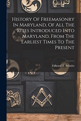 9781018210810: History Of Freemasonry In Maryland, Of All The Rites Introduced Into Maryland, From The Earliest Times To The Present