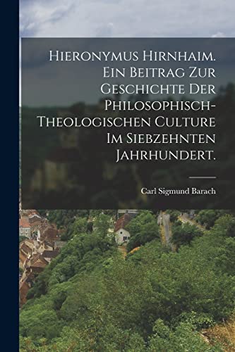 Beispielbild fr Hieronymus Hirnhaim. Ein Beitrag zur Geschichte der philosophisch- theologischen Culture im siebzehnten Jahrhundert. zum Verkauf von PBShop.store US