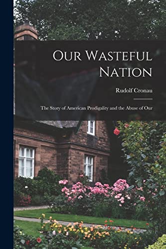 Stock image for Our Wasteful Nation: The Story of American Prodigality and the Abuse of Our for sale by GreatBookPrices