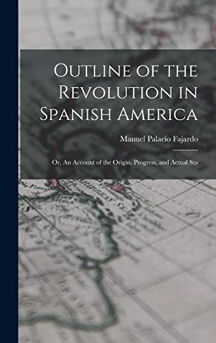 Stock image for Outline of the Revolution in Spanish America; Or, An Account of the Origin, Progress, and Actual Sta for sale by THE SAINT BOOKSTORE