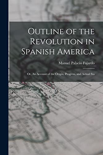 9781018254135: Outline of the Revolution in Spanish America; Or, An Account of the Origin, Progress, and Actual Sta