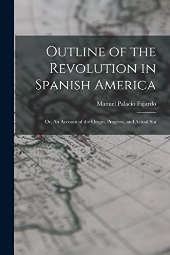 Stock image for Outline of the Revolution in Spanish America; Or, An Account of the Origin, Progress, and Actual Sta for sale by THE SAINT BOOKSTORE