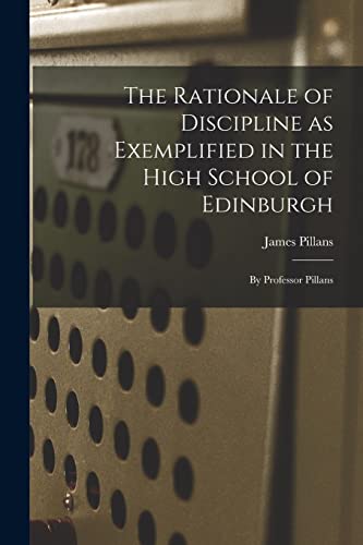 Imagen de archivo de The Rationale of Discipline as Exemplified in the High School of Edinburgh: By Professor Pillans a la venta por THE SAINT BOOKSTORE