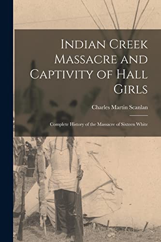 Stock image for Indian Creek Massacre and Captivity of Hall Girls: Complete History of the Massacre of Sixteen White for sale by THE SAINT BOOKSTORE