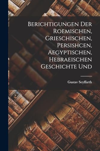 9781018262918: Berichtigungen der Roemischen, Grieschischen, Persishcen, Aegyptischen, Hebraeischen Geschichte Und