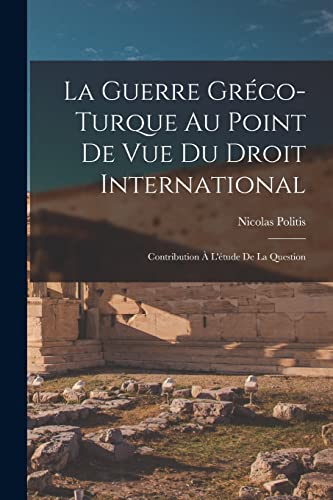 Stock image for La Guerre Greco-turque au Point de vue du Droit International: Contribution a L'etude de la Question for sale by THE SAINT BOOKSTORE