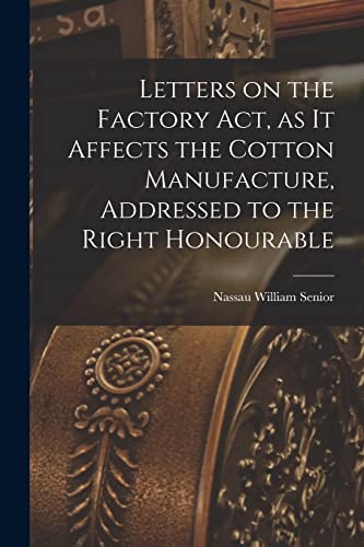 Stock image for Letters on the Factory act, as it Affects the Cotton Manufacture, Addressed to the Right Honourable for sale by PBShop.store US