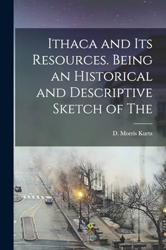 Stock image for Ithaca and its Resources. Being an Historical and Descriptive Sketch of The for sale by THE SAINT BOOKSTORE