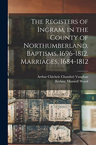 Stock image for The Registers of Ingram, in the County of Northumberland. Baptisms, 1696-1812. Marriages, 1684-1812 for sale by Books Puddle