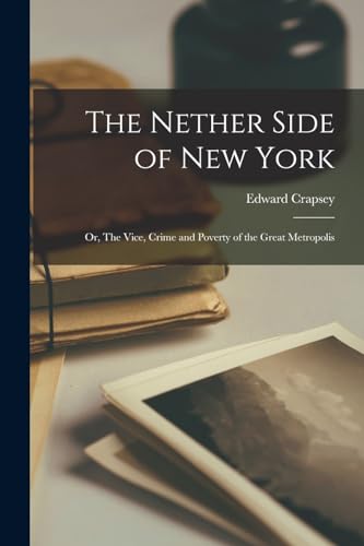 Beispielbild fr The Nether Side of New York; or, The Vice, Crime and Poverty of the Great Metropolis zum Verkauf von THE SAINT BOOKSTORE