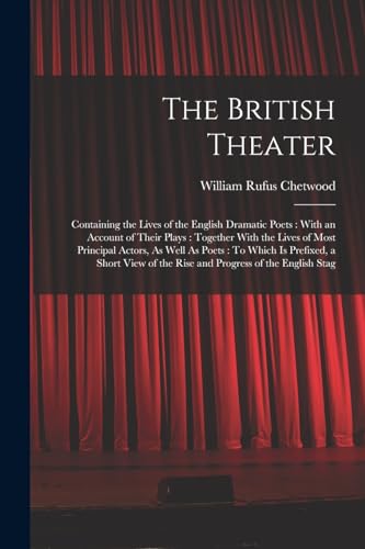 Imagen de archivo de The British Theater: Containing the Lives of the English Dramatic Poets: With an Account of Their Plays: Together With the Lives of Most Principal Actors, As Well As Poets: To Which Is Prefixed, a Short View of the Rise and Progress of the English Stag a la venta por THE SAINT BOOKSTORE