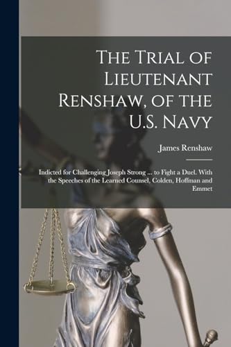 Stock image for The Trial of Lieutenant Renshaw, of the U.S. Navy: Indicted for Challenging Joseph Strong . to Fight a Duel. With the Speeches of the Learned Counsel, Colden, Hoffman and Emmet for sale by THE SAINT BOOKSTORE