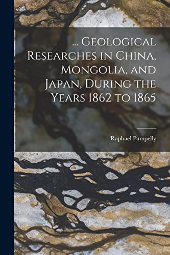 Beispielbild fr Geological Researches in China, Mongolia, and Japan, During the Years 1862 to 1865 zum Verkauf von THE SAINT BOOKSTORE