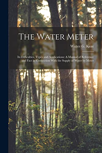 Stock image for The Water Meter: Its Difficulties, Types and Applications: A Manual of Reference and Fact in Connection With the Supply of Water by Meter for sale by THE SAINT BOOKSTORE