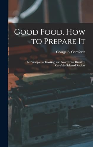 Stock image for Good Food, How to Prepare It: The Principles of Cooking, and Nearly Five Hundred Carefully Selected Recipes for sale by THE SAINT BOOKSTORE