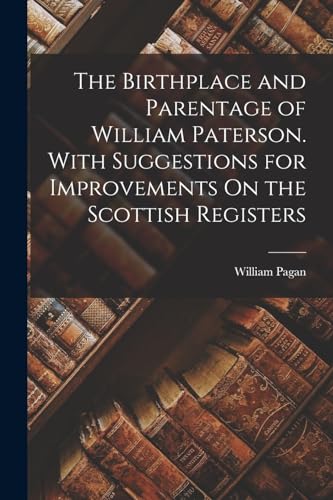 Beispielbild fr The Birthplace and Parentage of William Paterson. With Suggestions for Improvements On the Scottish Registers zum Verkauf von THE SAINT BOOKSTORE