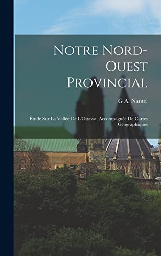 Stock image for Notre Nord-Ouest Provincial: Etude Sur La Vallee De L'Ottawa, Accompagnee De Cartes Geographiques for sale by THE SAINT BOOKSTORE