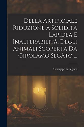 Imagen de archivo de Della Artificiale Riduzione a Solidita Lapidea E Inalterabilita, Degli Animali Scoperta Da Girolamo Segato . a la venta por THE SAINT BOOKSTORE