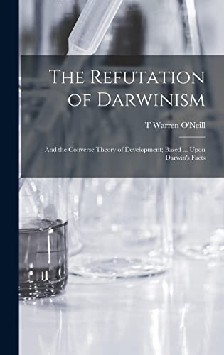 Stock image for The Refutation of Darwinism: And the Converse Theory of Development; Based . Upon Darwin's Facts for sale by THE SAINT BOOKSTORE