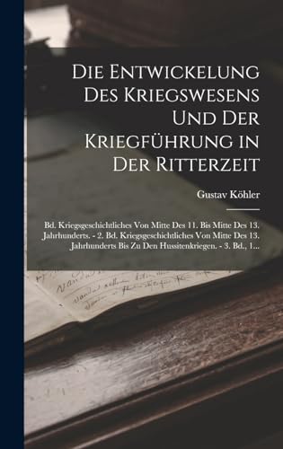 Stock image for Die Entwickelung Des Kriegswesens Und Der Kriegfuhrung in Der Ritterzeit: Bd. Kriegsgeschichtliches Von Mitte Des 11. Bis Mitte Des 13. Jahrhunderts. - 2. Bd. Kriegsgeschichtliches Von Mitte Des 13. Jahrhunderts Bis Zu Den Hussitenkriegen. - 3. Bd., 1. for sale by THE SAINT BOOKSTORE