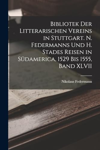9781018354644: Bibliotek der Litterarischen Vereins in Stuttgart. N. Federmanns und H. Stades Reisen in Sdamerica, 1529 Bis 1555, Band XLVII