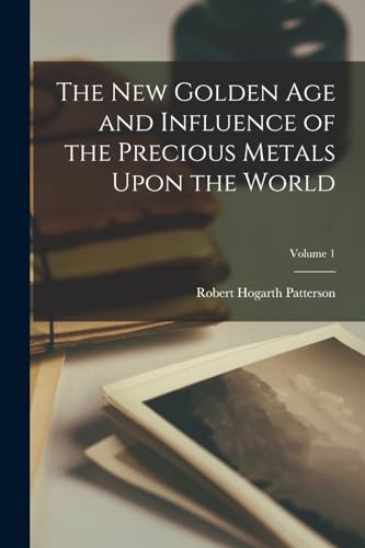 Beispielbild fr The New Golden Age and Influence of the Precious Metals Upon the World; Volume 1 zum Verkauf von Chiron Media