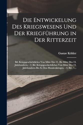 Stock image for Die Entwickelung Des Kriegswesens Und Der Kriegfuhrung in Der Ritterzeit: Bd. Kriegsgeschichtliches Von Mitte Des 11. Bis Mitte Des 13. Jahrhunderts. - 2. Bd. Kriegsgeschichtliches Von Mitte Des 13. Jahrhunderts Bis Zu Den Hussitenkriegen. - 3. Bd., 1. for sale by THE SAINT BOOKSTORE