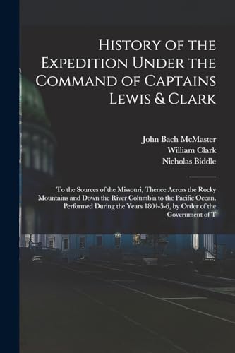 9781018368511: History of the Expedition Under the Command of Captains Lewis & Clark: To the Sources of the Missouri, Thence Across the Rocky Mountains and Down the ... 1804-5-6, by Order of the Government of T