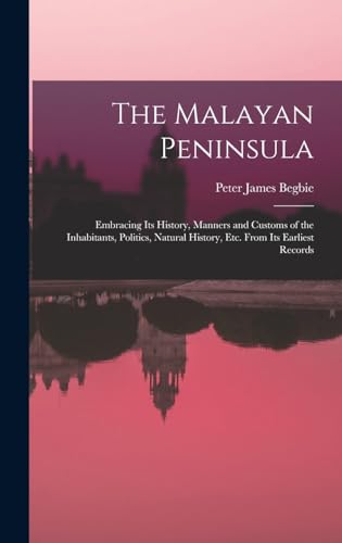 Imagen de archivo de The Malayan Peninsula: Embracing Its History, Manners and Customs of the Inhabitants, Politics, Natural History, Etc. From Its Earliest Records a la venta por THE SAINT BOOKSTORE