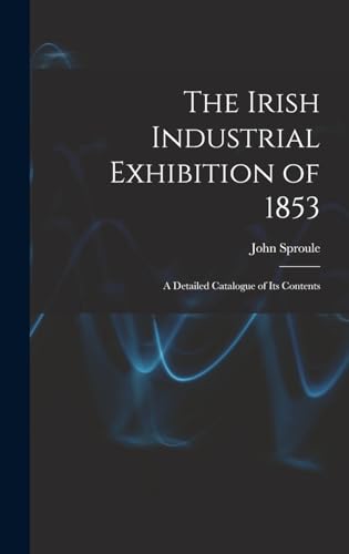 Stock image for The Irish Industrial Exhibition of 1853: A Detailed Catalogue of Its Contents for sale by THE SAINT BOOKSTORE