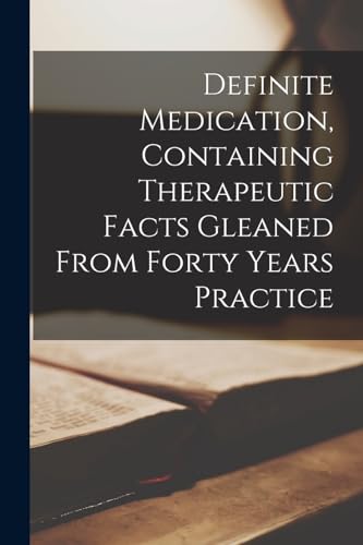 9781018374642: Definite Medication, Containing Therapeutic Facts Gleaned From Forty Years Practice