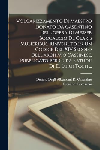 Imagen de archivo de Volgarizzamento Di Maestro Donato Da Casentino Dell'opera Di Messer Boccaccio De Claris Mulieribus, Rinvenuto in Un Codice Del XIV Secolo Dell'archivio Cassinese, Pubblicato Per Cura E Studii Di D. Luigi Tosti . a la venta por THE SAINT BOOKSTORE