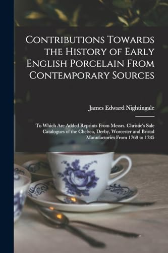 Beispielbild fr Contributions Towards the History of Early English Porcelain From Contemporary Sources: To Which Are Added Reprints From Messrs. Christie's Sale Catalogues of the Chelsea, Derby, Worcester and Bristol Manufactories From 1769 to 1785 zum Verkauf von THE SAINT BOOKSTORE