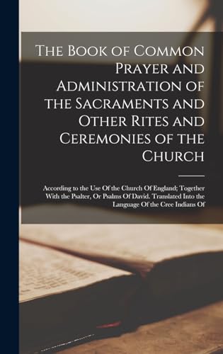 Stock image for The Book of Common Prayer and Administration of the Sacraments and Other Rites and Ceremonies of the Church: According to the Use Of the Church Of England; Together With the Psalter, Or Psalms Of David. Translated Into the Language Of the Cree Indians Of for sale by THE SAINT BOOKSTORE