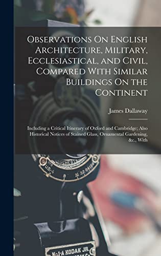 9781018379425: Observations On English Architecture, Military, Ecclesiastical, and Civil, Compared With Similar Buildings On the Continent: Including a Critical ... Glass, Ornamental Gardening, &c., With