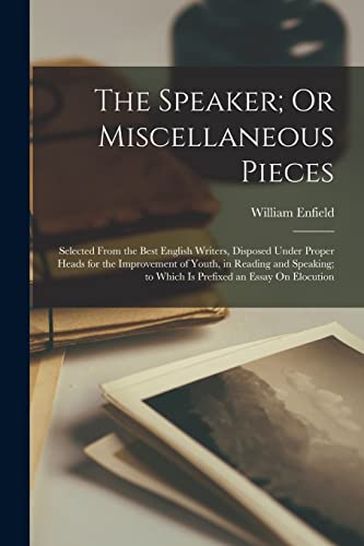 9781018386928: The Speaker; Or Miscellaneous Pieces: Selected From the Best English Writers, Disposed Under Proper Heads for the Improvement of Youth, in Reading and ... to Which Is Prefixed an Essay On Elocution