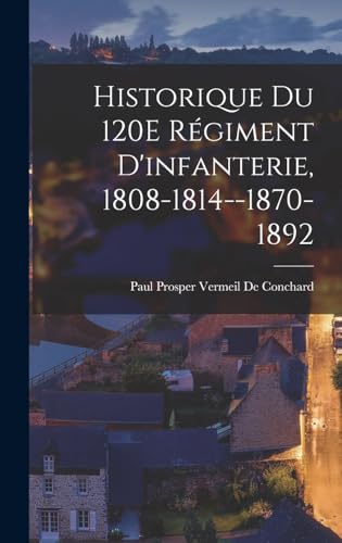 Beispielbild fr Historique Du 120E Regiment D'infanterie, 1808-1814--1870-1892 zum Verkauf von THE SAINT BOOKSTORE