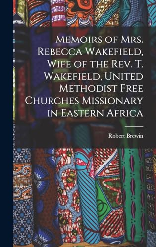 Stock image for Memoirs of Mrs. Rebecca Wakefield, Wife of the Rev. T. Wakefield, United Methodist Free Churches Missionary in Eastern Africa for sale by THE SAINT BOOKSTORE