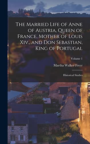 Beispielbild fr The Married Life of Anne of Austria, Queen of France, Mother of Louis Xiv., and Don Sebastian, King of Portugal: Historical Studies; Volume 1 zum Verkauf von THE SAINT BOOKSTORE