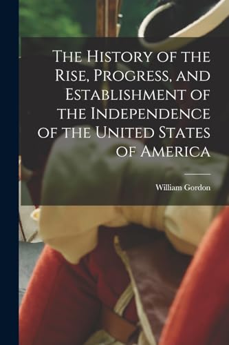 Stock image for The History of the Rise, Progress, and Establishment of the Independence of the United States of America for sale by PBShop.store US