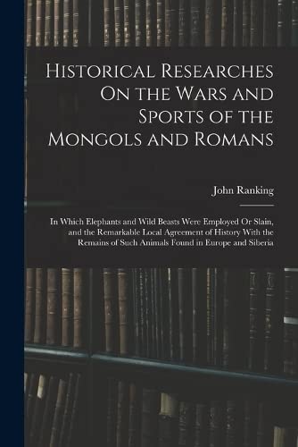 Imagen de archivo de Historical Researches On the Wars and Sports of the Mongols and Romans: In Which Elephants and Wild Beasts Were Employed Or Slain, and the Remarkable a la venta por Chiron Media