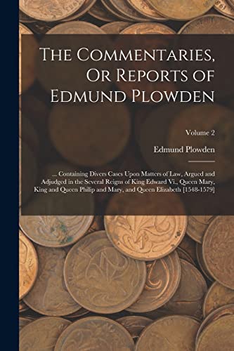 Stock image for The Commentaries, Or Reports of Edmund Plowden: . Containing Divers Cases Upon Matters of Law, Argued and Adjudged in the Several Reigns of King Edw for sale by Chiron Media