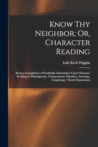 Beispielbild fr Know Thy Neighbor; Or, Character Reading: Being a Compilation of Invaluable Information Upon Character Reading by Physiognomy, Temperament, Palmistry, Astrology, Graphology, Thumb Impressions zum Verkauf von THE SAINT BOOKSTORE