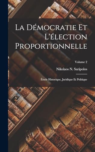 Stock image for La Democratie Et L'election Proportionnelle: Etude Historique, Juridique Et Politique; Volume 2 for sale by THE SAINT BOOKSTORE