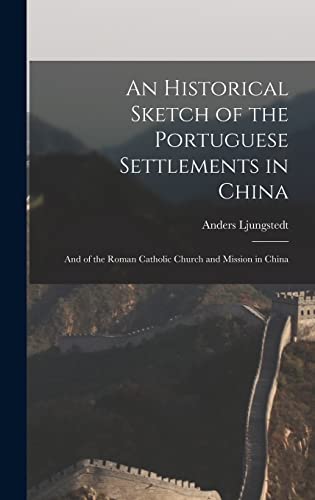 Stock image for An Historical Sketch of the Portuguese Settlements in China: And of the Roman Catholic Church and Mission in China for sale by GreatBookPrices