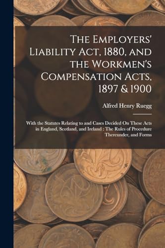 Stock image for The Employers' Liability Act, 1880, and the Workmen's Compensation Acts, 1897 & 1900: With the Statutes Relating to and Cases Decided On These Acts in for sale by Chiron Media