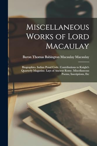 Stock image for Miscellaneous Works of Lord Macaulay: Biographies. Indian Penal Code. Contributions to Knight's Quarterly Magazine. Lays of Ancient Rome. Miscellaneous Poems, Inscriptions, Etc for sale by Book Deals